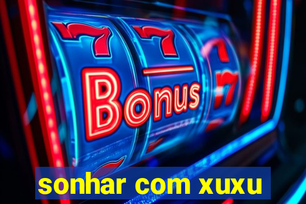 sonhar com xuxu